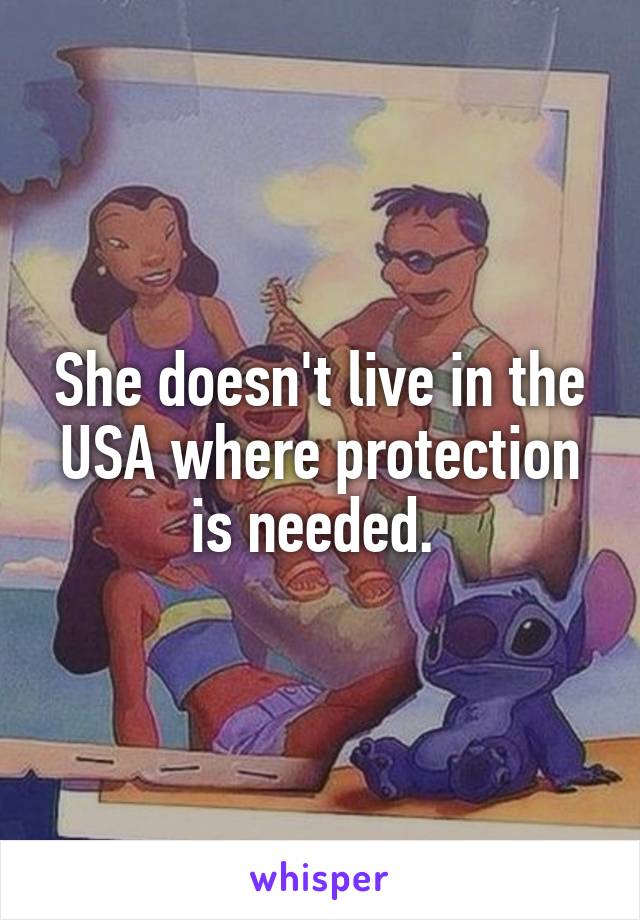 She doesn't live in the USA where protection is needed. 