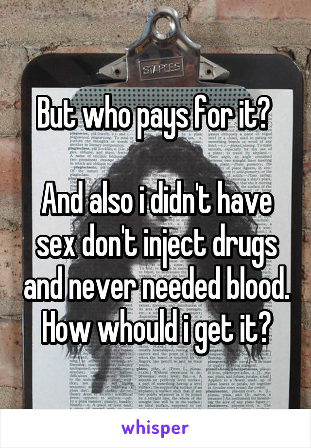 But who pays for it? 

And also i didn't have sex don't inject drugs and never needed blood. How whould i get it?