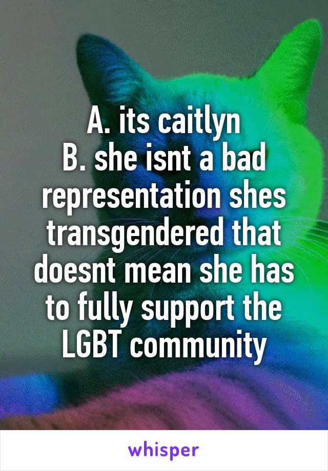 A. its caitlyn
B. she isnt a bad representation shes transgendered that doesnt mean she has to fully support the LGBT community