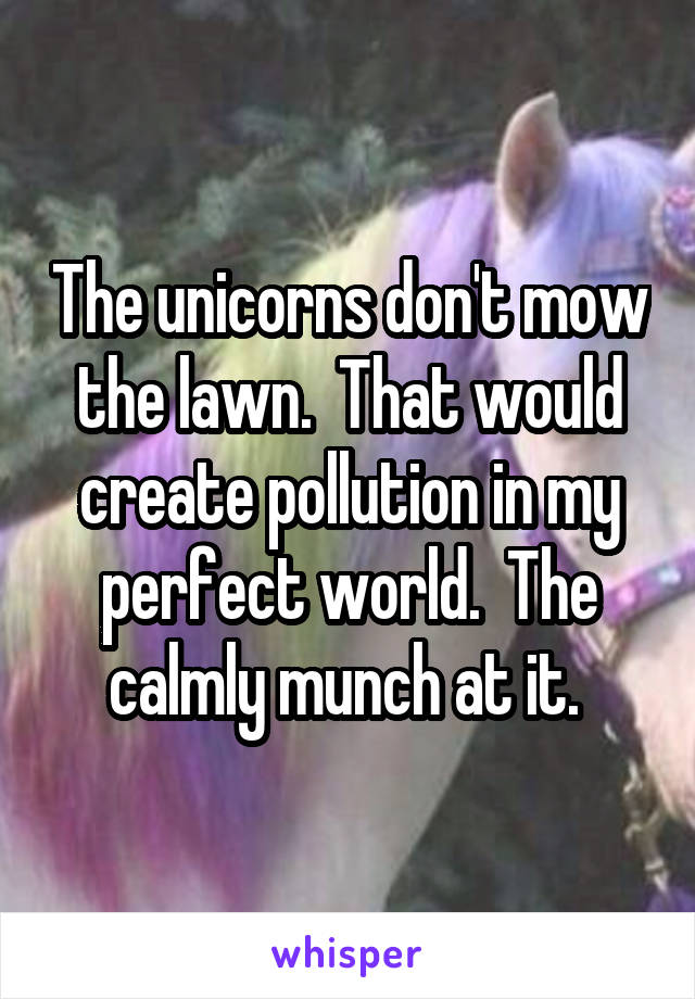 The unicorns don't mow the lawn.  That would create pollution in my perfect world.  The calmly munch at it. 