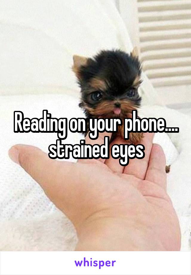 Reading on your phone.... strained eyes