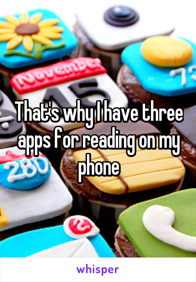 That's why I have three apps for reading on my phone