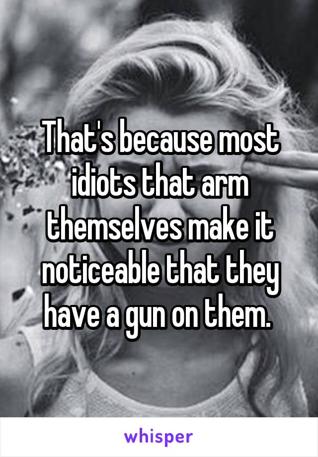 That's because most idiots that arm themselves make it noticeable that they have a gun on them. 