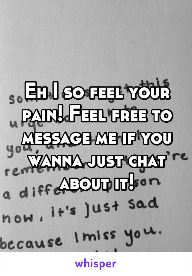Eh I so feel your pain! Feel free to message me if you wanna just chat about it!