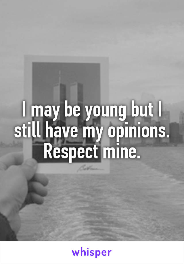 I may be young but I still have my opinions. Respect mine.