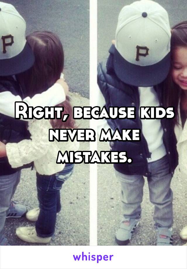 Right, because kids never make mistakes.