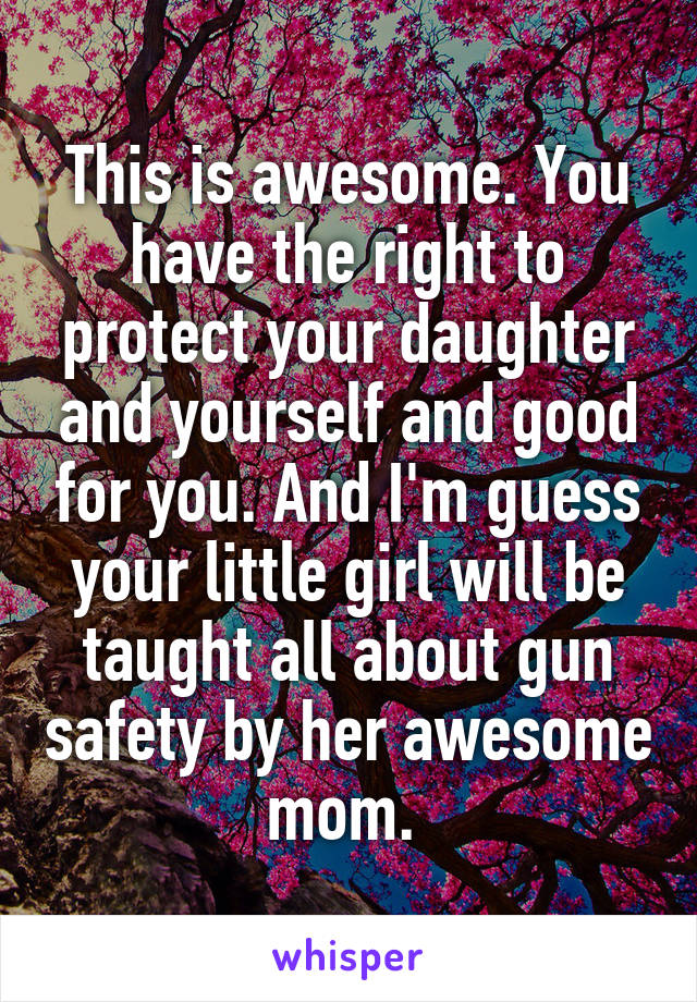 This is awesome. You have the right to protect your daughter and yourself and good for you. And I'm guess your little girl will be taught all about gun safety by her awesome mom. 