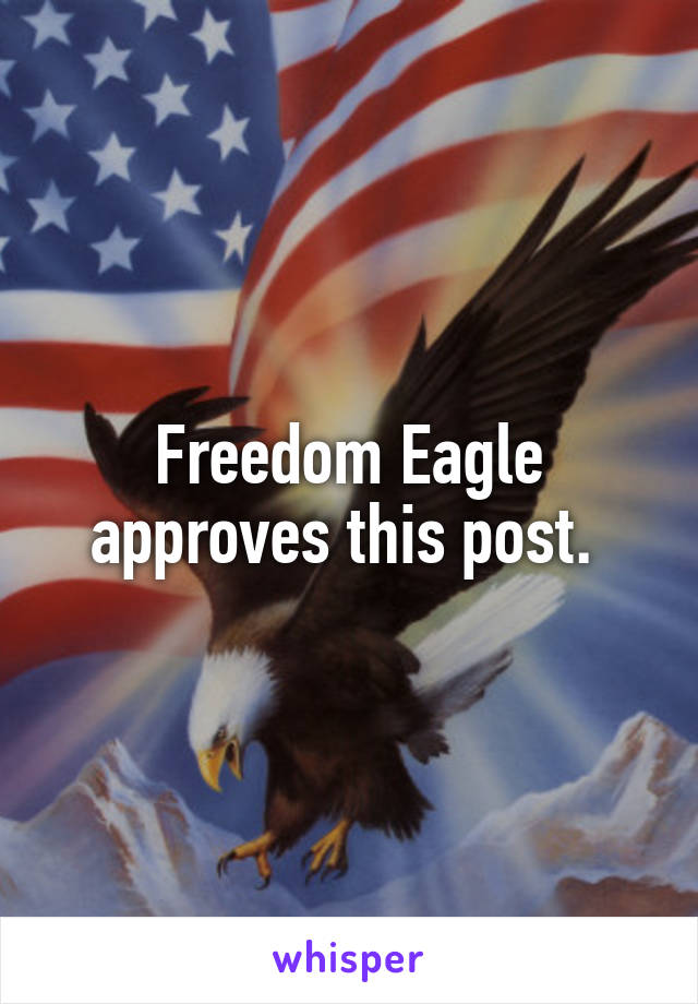 Freedom Eagle approves this post. 