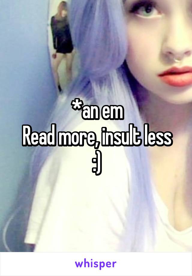 *an em
Read more, insult less :)