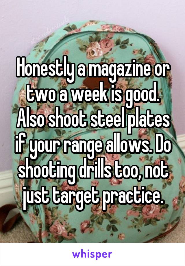 Honestly a magazine or two a week is good. Also shoot steel plates if your range allows. Do shooting drills too, not just target practice.