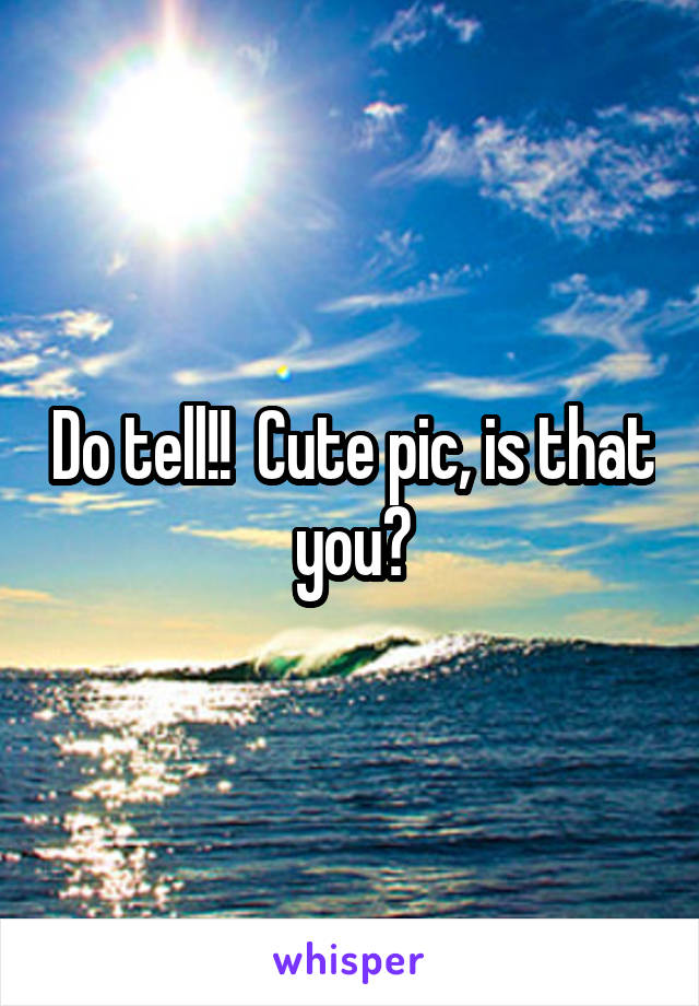 Do tell!!  Cute pic, is that you?