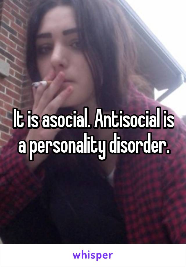 It is asocial. Antisocial is a personality disorder.