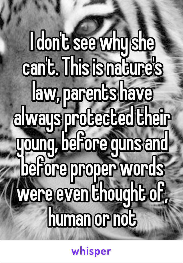 I don't see why she can't. This is nature's law, parents have always protected their young, before guns and before proper words were even thought of, human or not