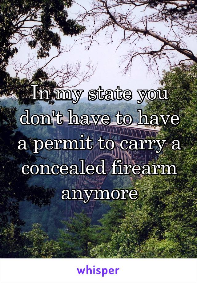 In my state you don't have to have a permit to carry a concealed firearm anymore