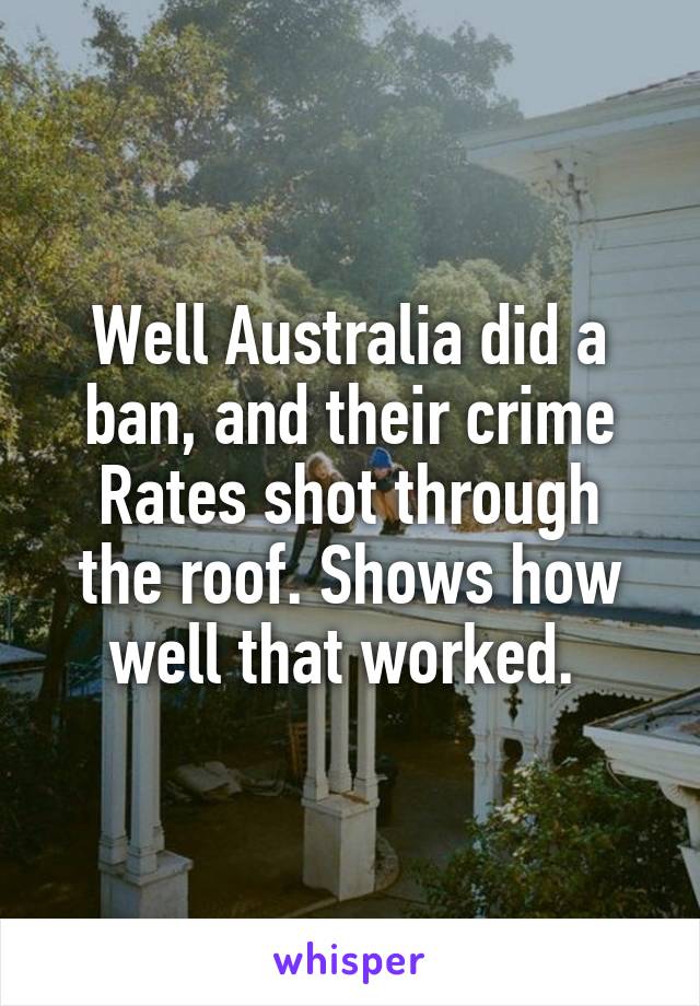 Well Australia did a ban, and their crime
Rates shot through the roof. Shows how well that worked. 