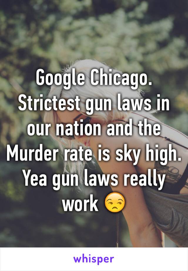 Google Chicago. Strictest gun laws in our nation and the
Murder rate is sky high. Yea gun laws really work 😒