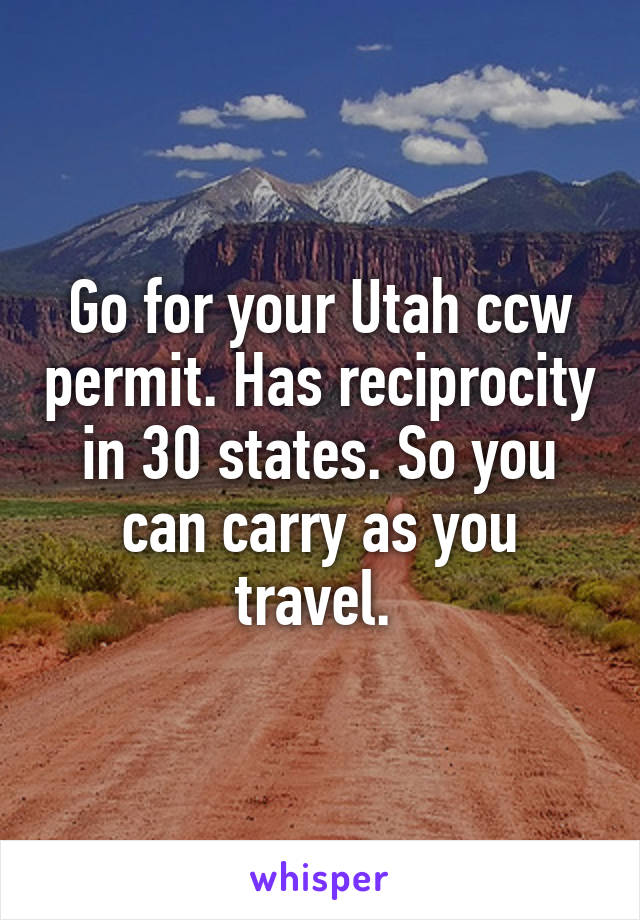 Go for your Utah ccw permit. Has reciprocity in 30 states. So you can carry as you travel. 