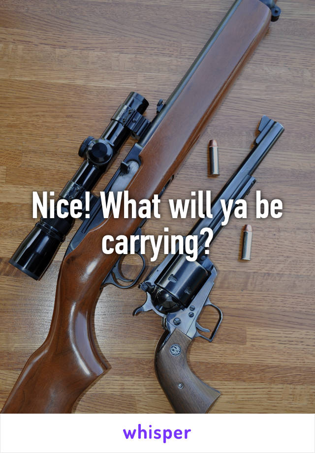 Nice! What will ya be carrying?