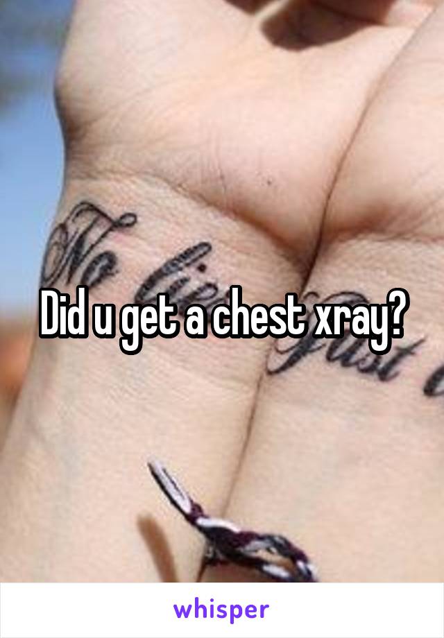 Did u get a chest xray?