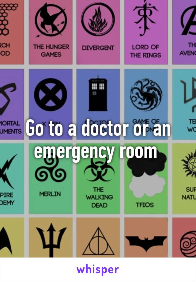 Go to a doctor or an emergency room 