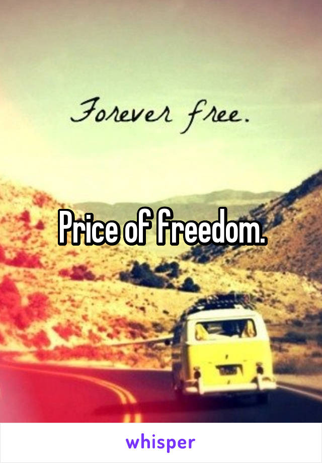 Price of freedom.