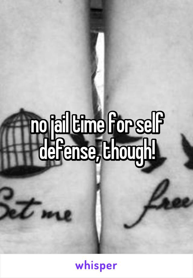 no jail time for self defense, though!