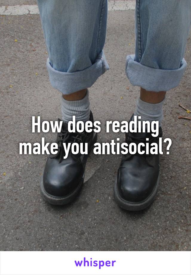 How does reading make you antisocial?