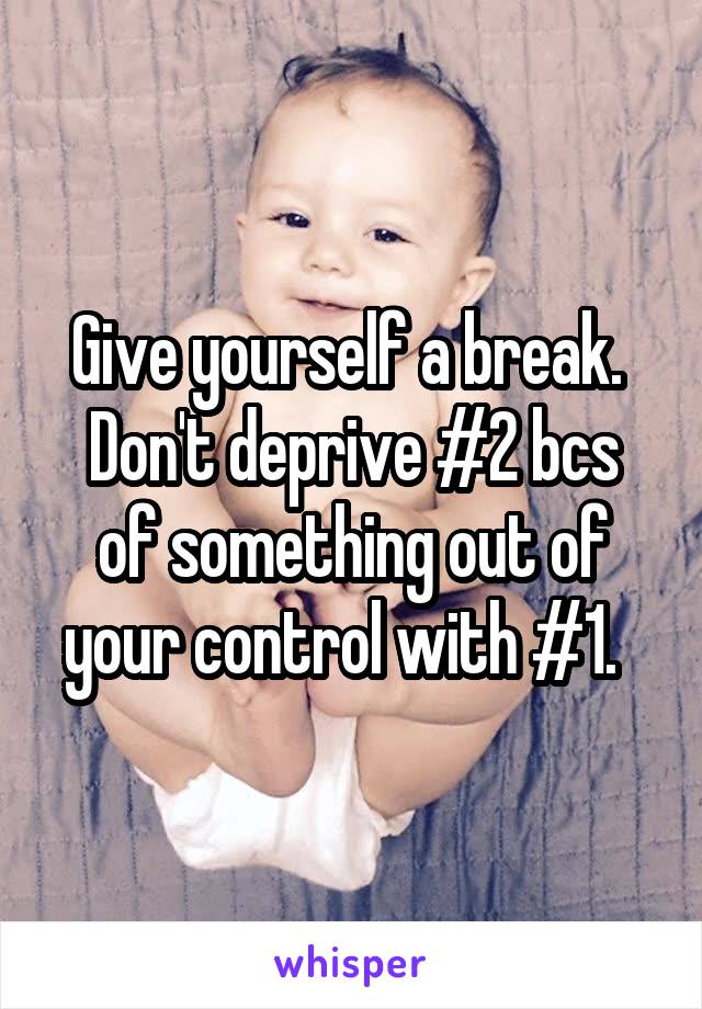 Give yourself a break. 
Don't deprive #2 bcs of something out of your control with #1.  