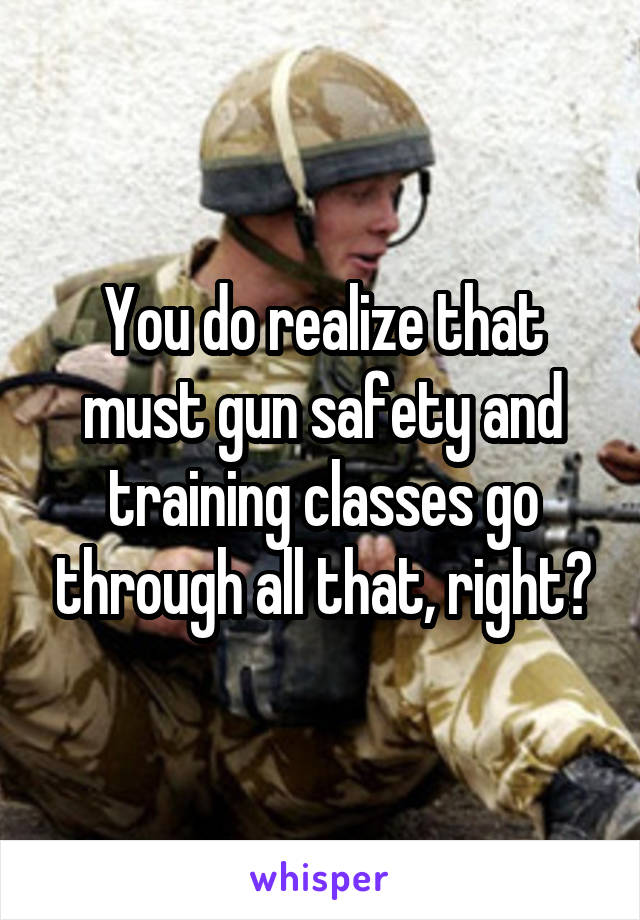 You do realize that must gun safety and training classes go through all that, right?