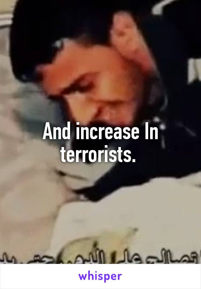 And increase In terrorists. 