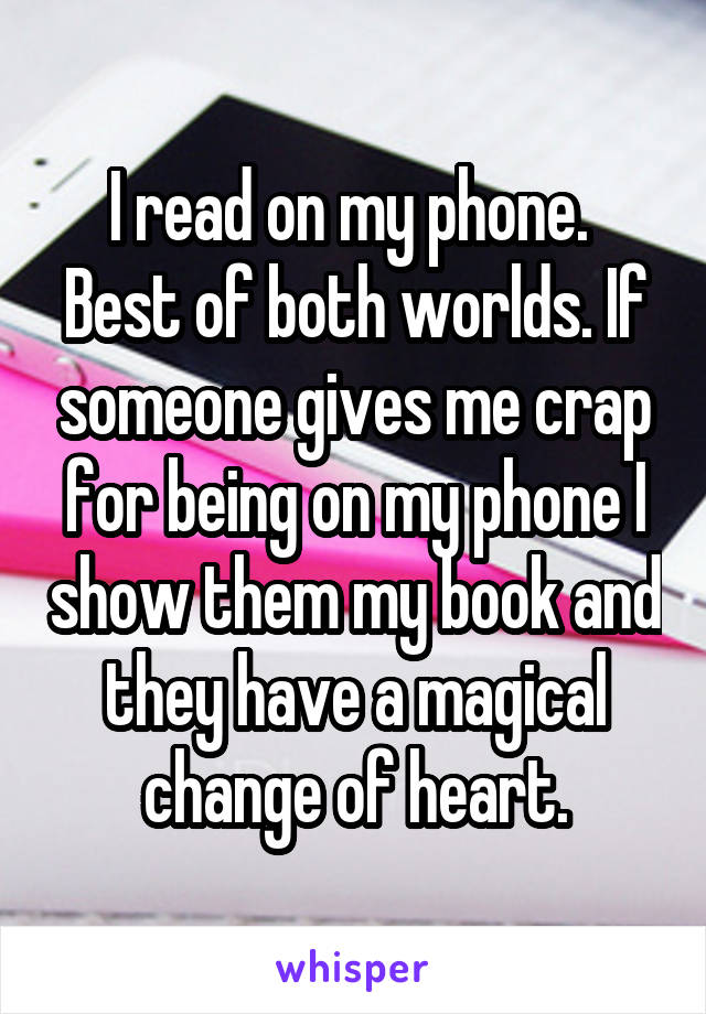 I read on my phone.  Best of both worlds. If someone gives me crap for being on my phone I show them my book and they have a magical change of heart.