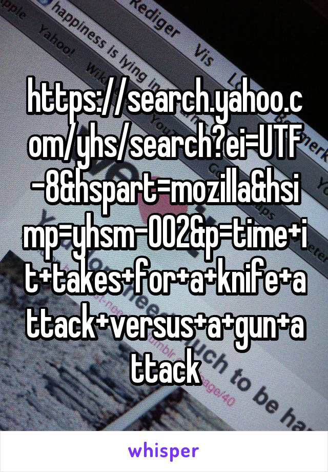 https://search.yahoo.com/yhs/search?ei=UTF-8&hspart=mozilla&hsimp=yhsm-002&p=time+it+takes+for+a+knife+attack+versus+a+gun+attack