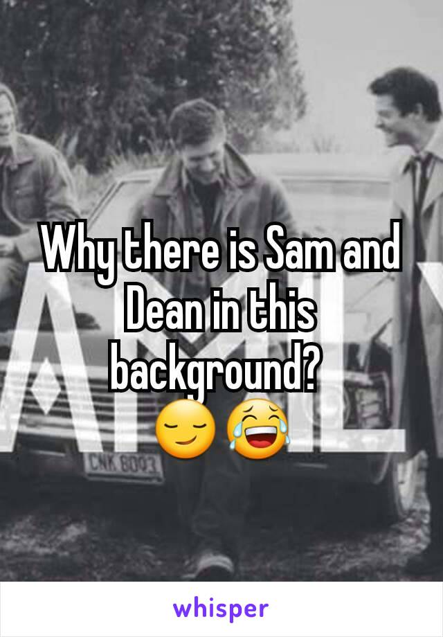 Why there is Sam and Dean in this background? 
😏😂
