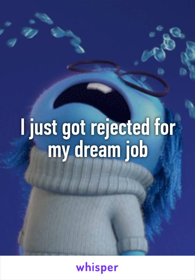 I just got rejected for my dream job