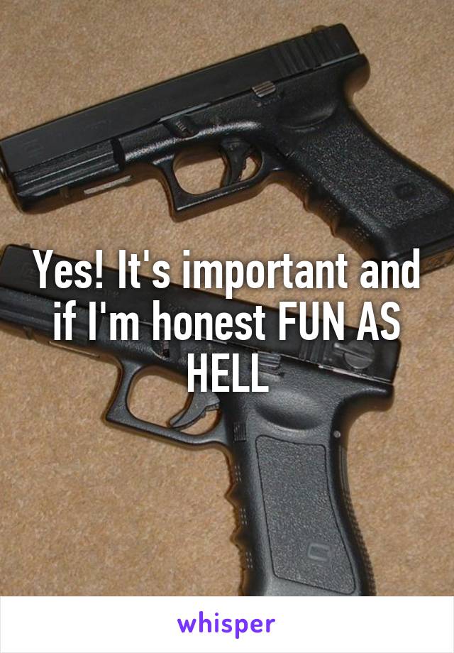 Yes! It's important and if I'm honest FUN AS HELL