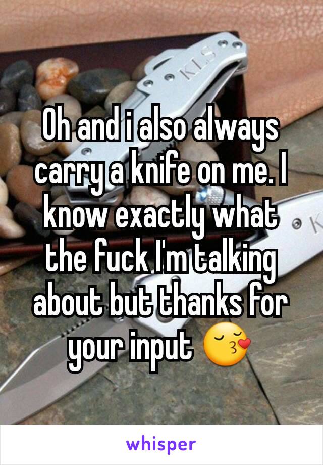 Oh and i also always carry a knife on me. I know exactly what the fuck I'm talking about but thanks for your input 😚