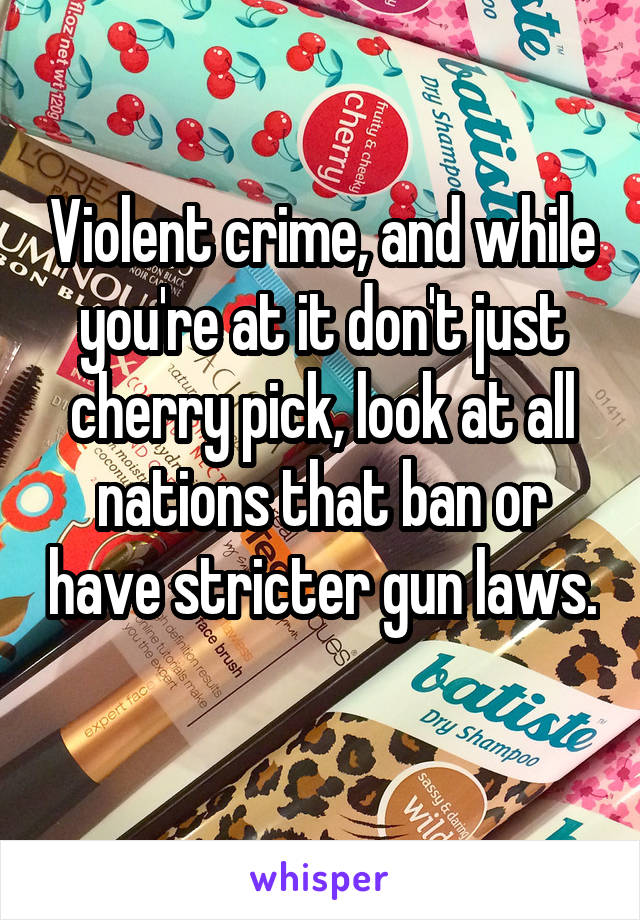 Violent crime, and while you're at it don't just cherry pick, look at all nations that ban or have stricter gun laws. 