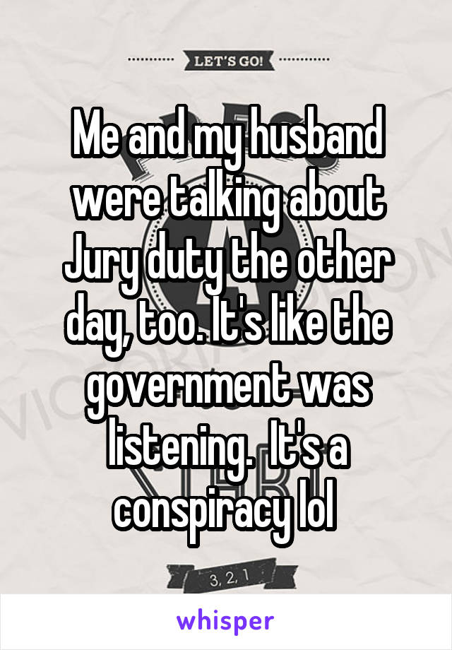 Me and my husband were talking about Jury duty the other day, too. It's like the government was listening.  It's a conspiracy lol 