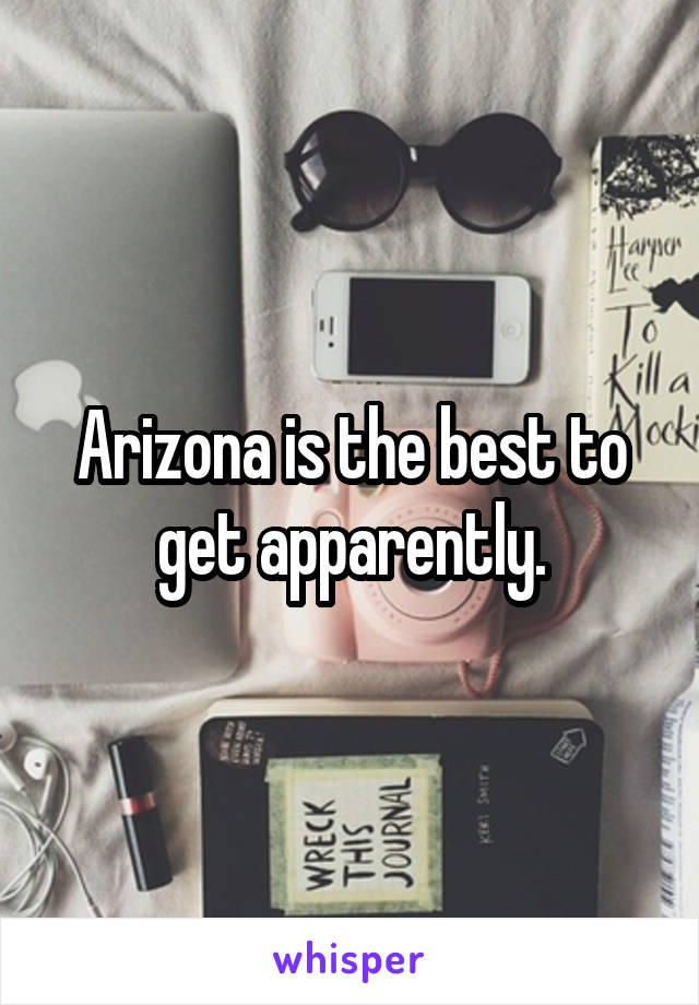 Arizona is the best to get apparently.