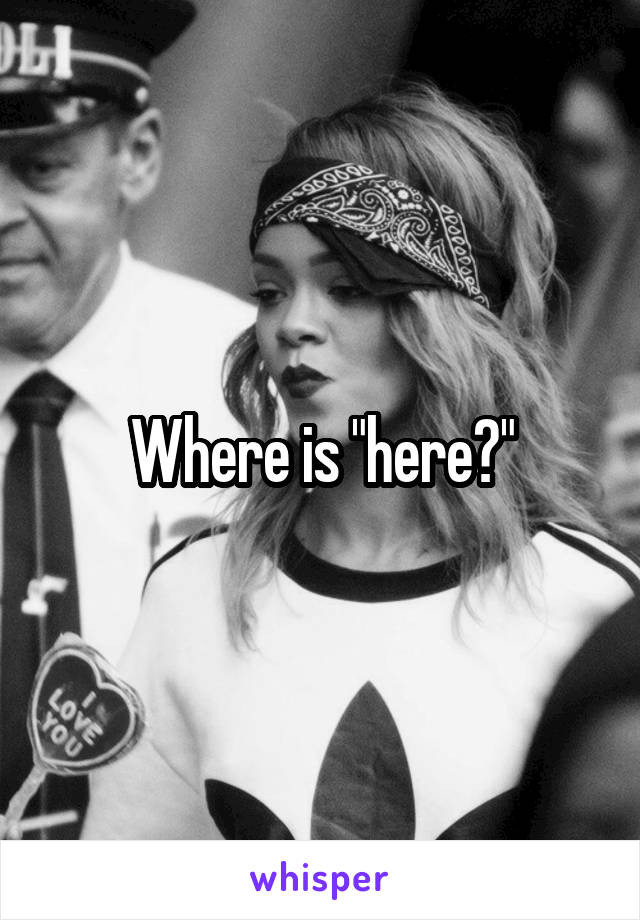 Where is "here?"