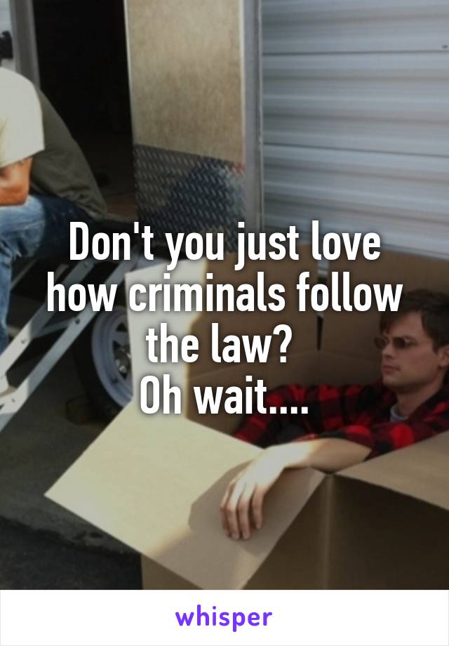 Don't you just love how criminals follow the law? 
Oh wait....