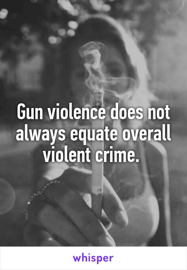 Gun violence does not always equate overall violent crime. 