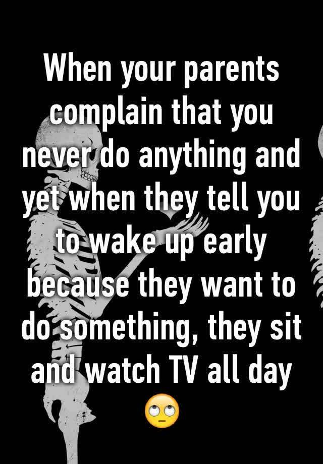 when-your-parents-complain-that-you-never-do-anything-and-yet-when-they-tell-you-to-wake-up