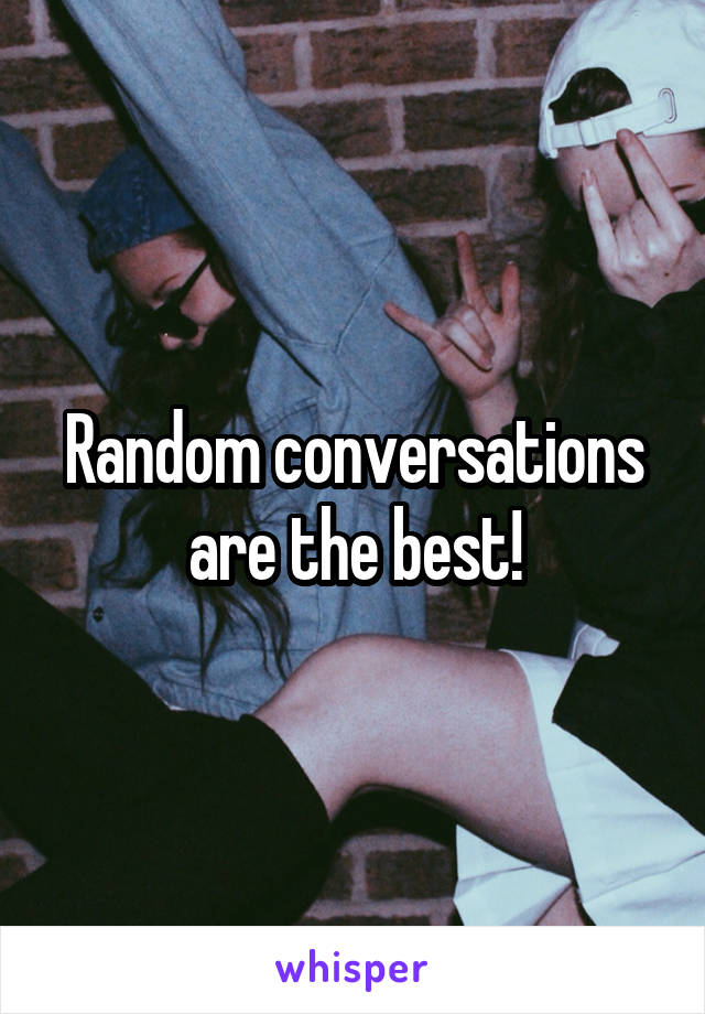 Random conversations are the best!
