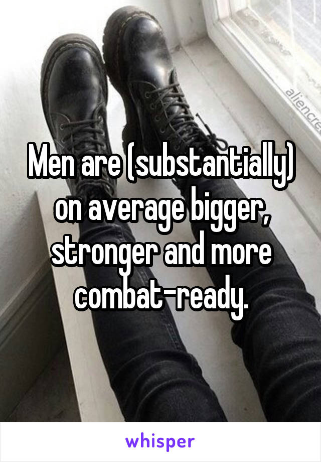 Men are (substantially) on average bigger, stronger and more combat-ready.