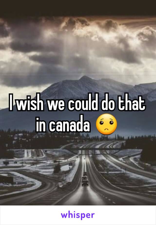 I wish we could do that in canada 🙁