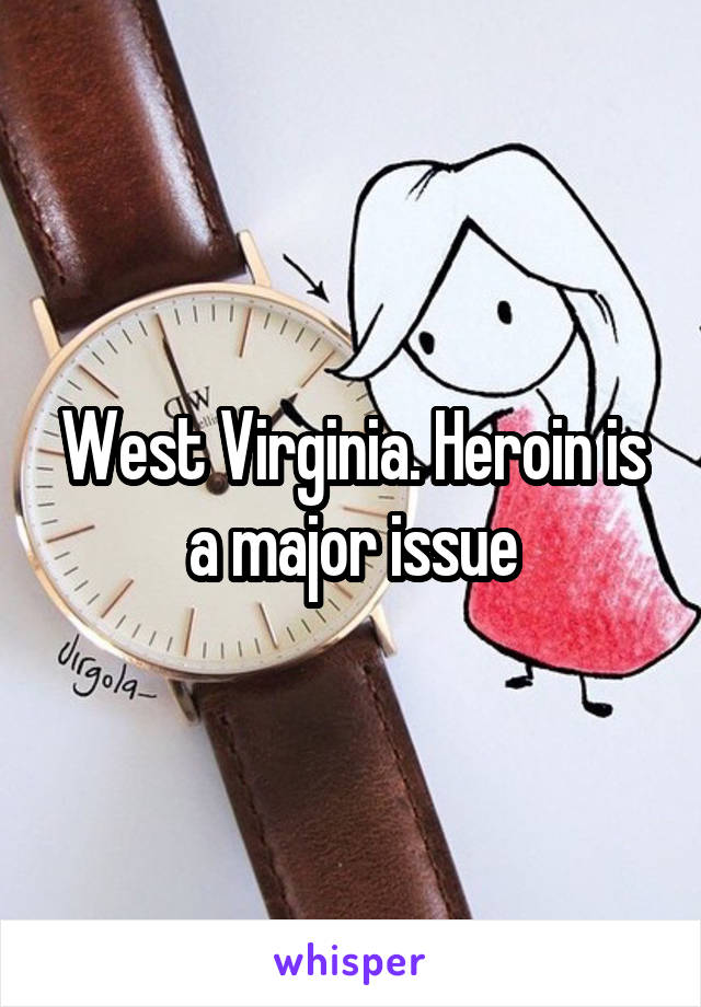 West Virginia. Heroin is a major issue