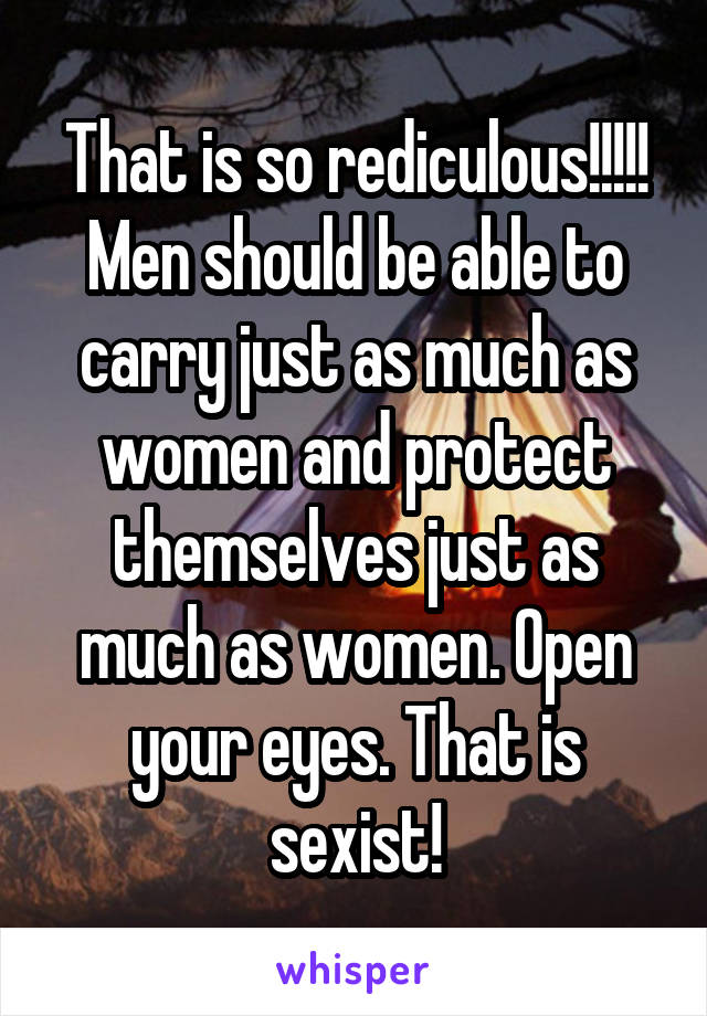 That is so rediculous!!!!! Men should be able to carry just as much as women and protect themselves just as much as women. Open your eyes. That is sexist!