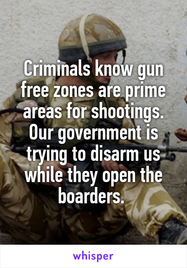 Criminals know gun free zones are prime areas for shootings. Our government is trying to disarm us while they open the boarders. 