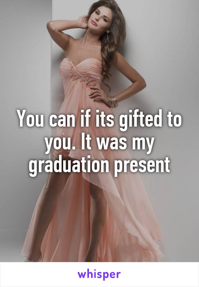 You can if its gifted to you. It was my graduation present